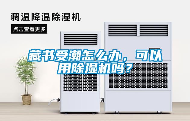 藏書受潮怎么辦，可以用除濕機(jī)嗎？