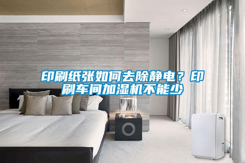 印刷紙張如何去除靜電？印刷車間加濕機不能少