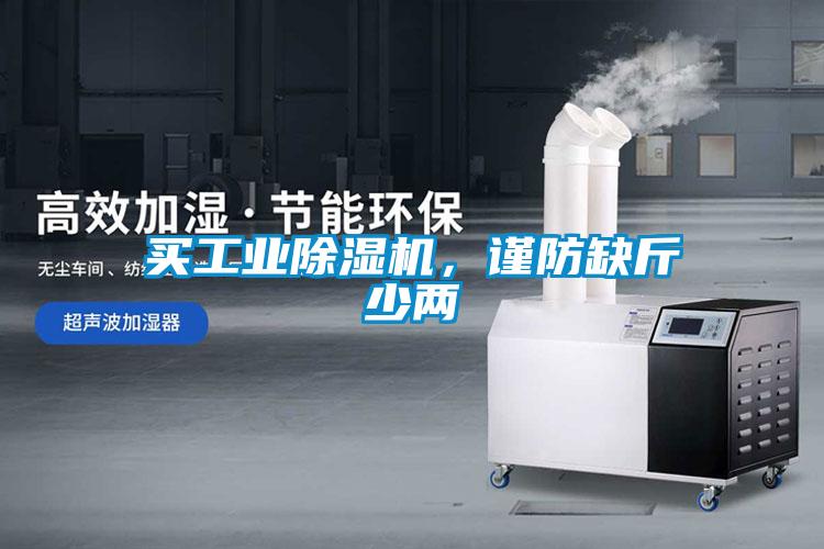買(mǎi)工業(yè)除濕機(jī)，謹(jǐn)防缺斤少兩