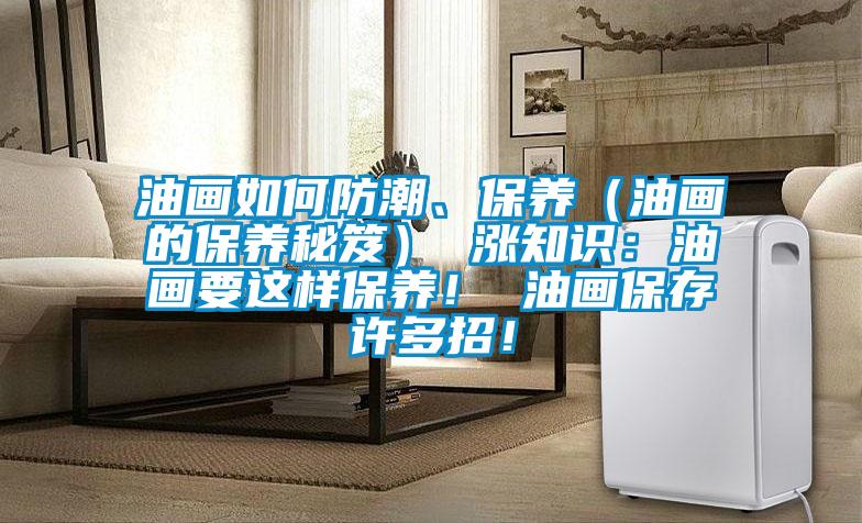 油畫如何防潮、保養(yǎng)（油畫的保養(yǎng)秘笈） 漲知識：油畫要這樣保養(yǎng)！ 油畫保存許多招！