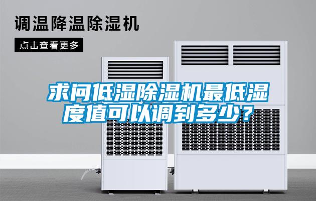 求問低濕除濕機最低濕度值可以調到多少？