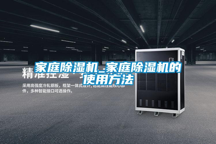 家庭除濕機_家庭除濕機的使用方法