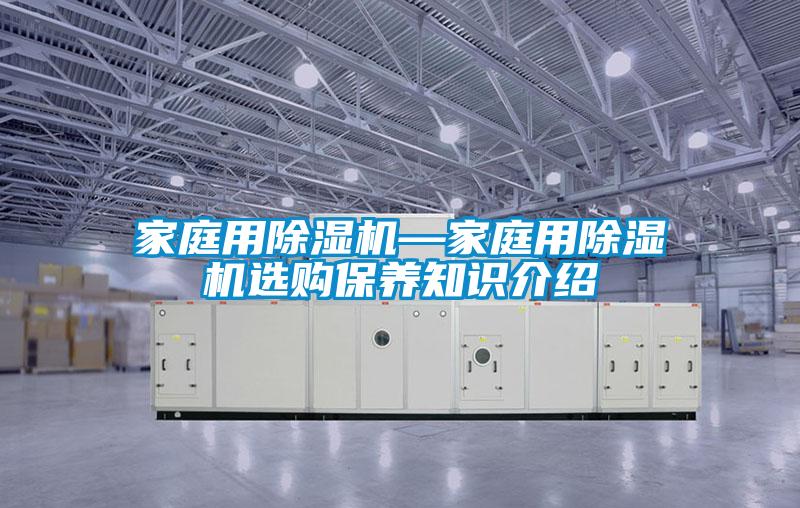 家庭用除濕機—家庭用除濕機選購保養知識介紹