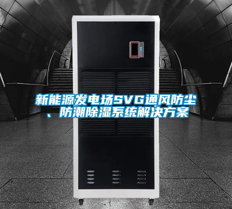 新能源發電場SVG通風防塵、防潮除濕系統解決方案