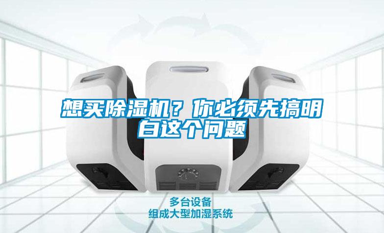 想買除濕機(jī)？你必須先搞明白這個(gè)問(wèn)題