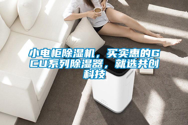小電柜除濕機，買實惠的GCU系列除濕器，就選共創(chuàng)科技