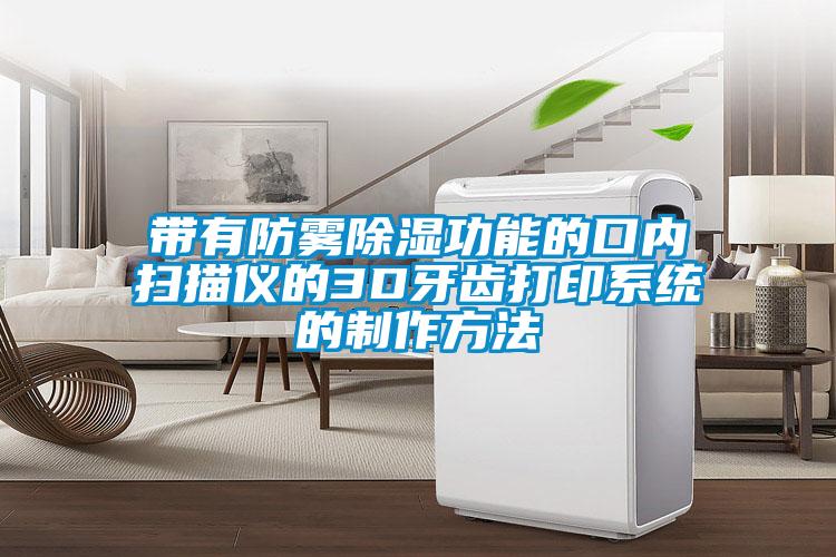 帶有防霧除濕功能的口內掃描儀的3D牙齒打印系統的制作方法