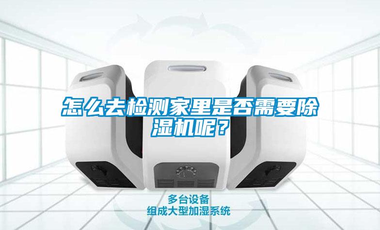 怎么去檢測家里是否需要除濕機呢？