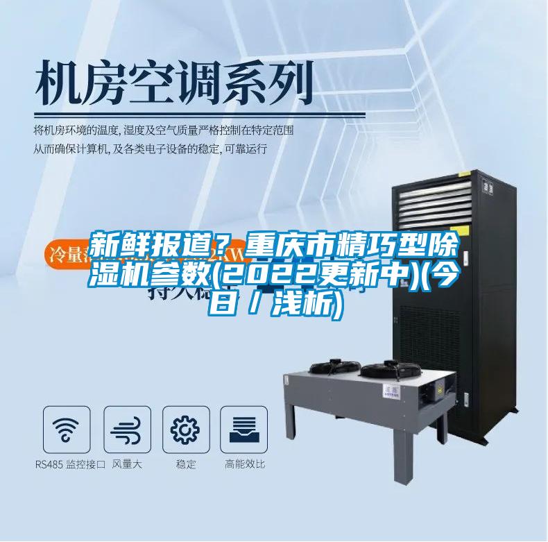 新鮮報道？重慶市精巧型除濕機參數(2022更新中)(今日／淺析)