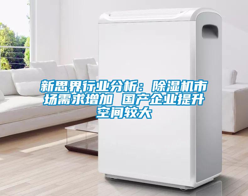 新思界行業分析：除濕機市場需求增加 國產企業提升空間較大