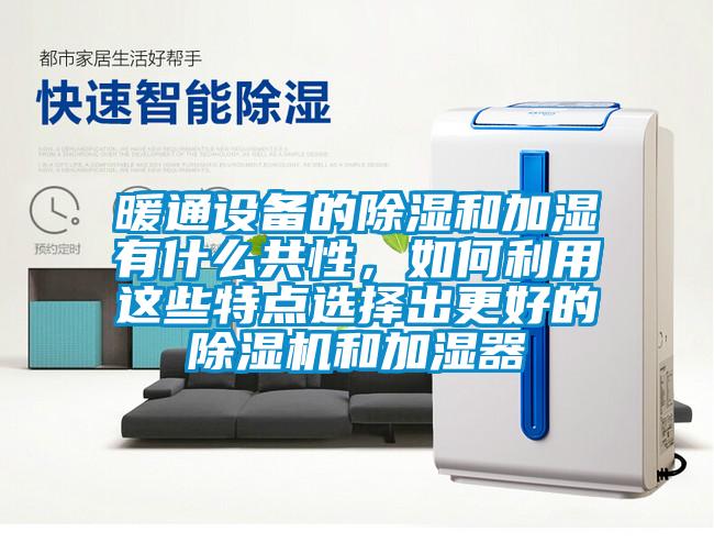 暖通設備的除濕和加濕有什么共性，如何利用這些特點選擇出更好的除濕機和加濕器