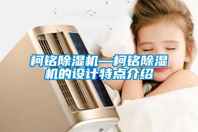 柯銘除濕機(jī)—柯銘除濕機(jī)的設(shè)計(jì)特點(diǎn)介紹