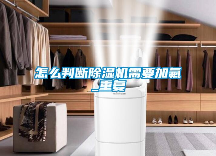 怎么判斷除濕機需要加氟_重復(fù)