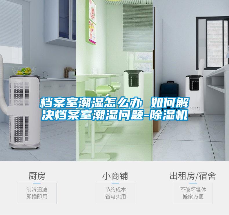 檔案室潮濕怎么辦 如何解決檔案室潮濕問(wèn)題-除濕機(jī)