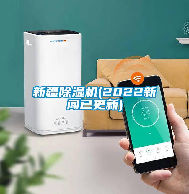 新疆除濕機(2022新聞已更新)