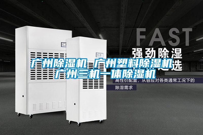廣州除濕機 廣州塑料除濕機 廣州三機一體除濕機