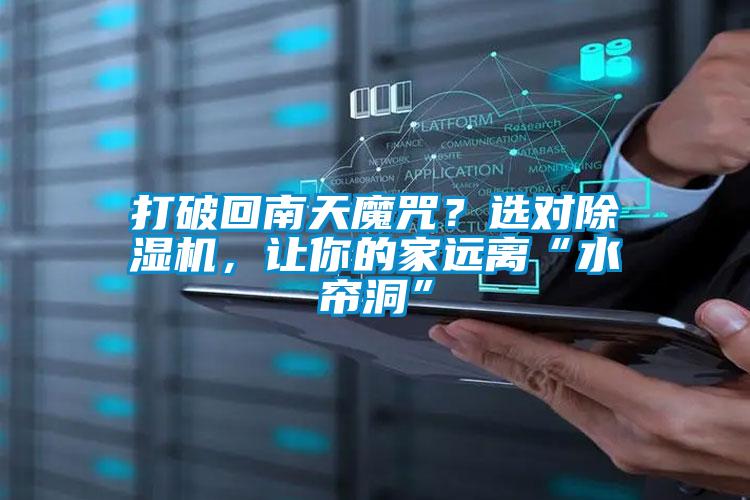打破回南天魔咒？選對除濕機，讓你的家遠離“水簾洞”