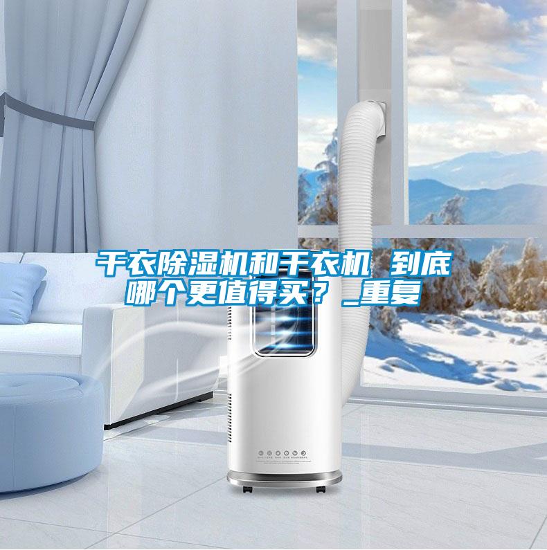 干衣除濕機(jī)和干衣機(jī) 到底哪個(gè)更值得買？_重復(fù)