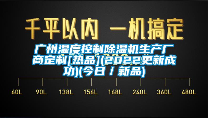 廣州濕度控制除濕機生產(chǎn)廠商定制[熱品](2022更新成功)(今日／新品)