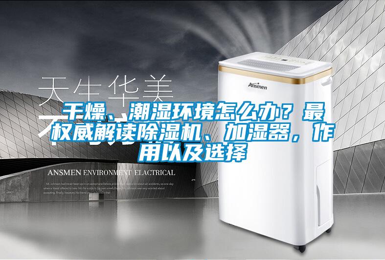 干燥、潮濕環境怎么辦？最權威解讀除濕機、加濕器，作用以及選擇