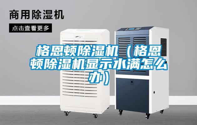 格恩頓除濕機(jī)（格恩頓除濕機(jī)顯示水滿怎么辦）