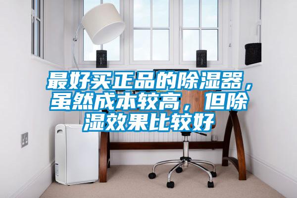 最好買正品的除濕器，雖然成本較高，但除濕效果比較好