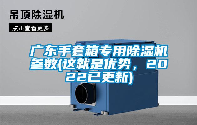 廣東手套箱專用除濕機(jī)參數(shù)(這就是優(yōu)勢，2022已更新)