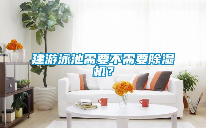 建游泳池需要不需要除濕機？