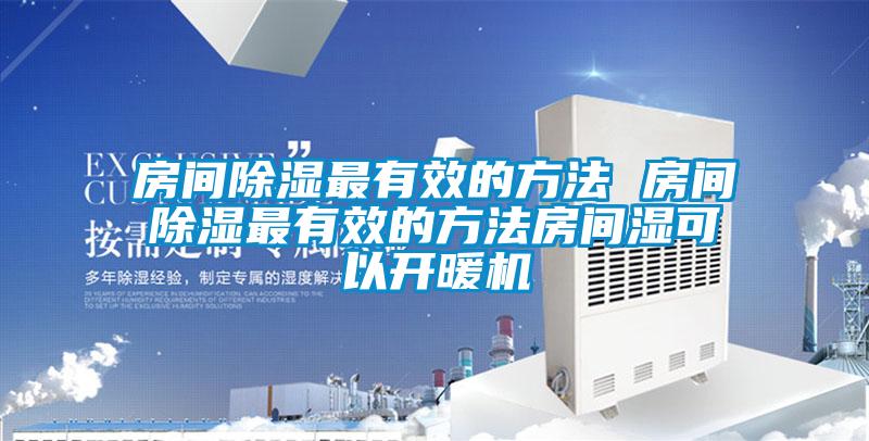 房間除濕最有效的方法 房間除濕最有效的方法房間濕可以開暖機