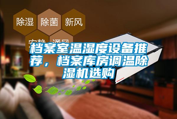 檔案室溫濕度設(shè)備推薦，檔案庫(kù)房調(diào)溫除濕機(jī)選購(gòu)