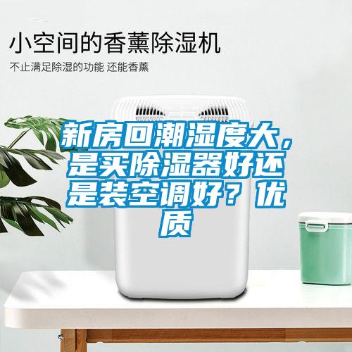 新房回潮濕度大，是買除濕器好還是裝空調好？優質