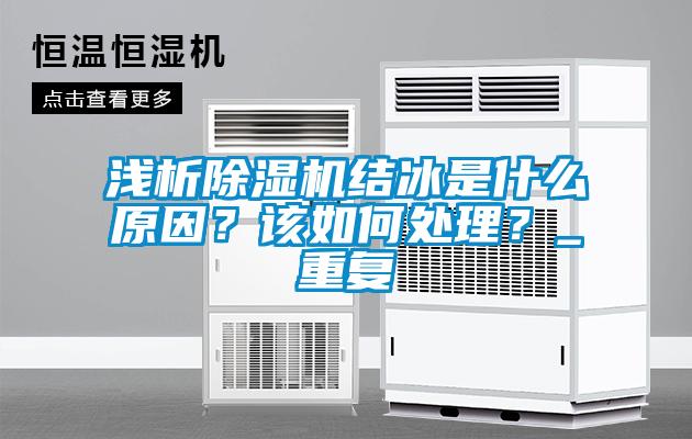 淺析除濕機(jī)結(jié)冰是什么原因？該如何處理？_重復(fù)