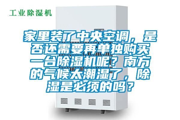 家里裝了中央空調，是否還需要再單獨購買一臺除濕機呢？南方的氣候太潮濕了，除濕是必須的嗎？