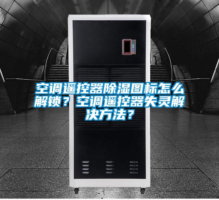 空調(diào)遙控器除濕圖標怎么解鎖？空調(diào)遙控器失靈解決方法？