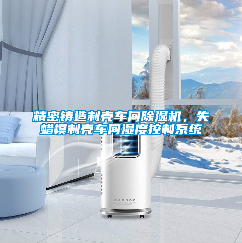 精密鑄造制殼車間除濕機(jī)，失蠟?zāi)Ｖ茪ぼ囬g濕度控制系統(tǒng)