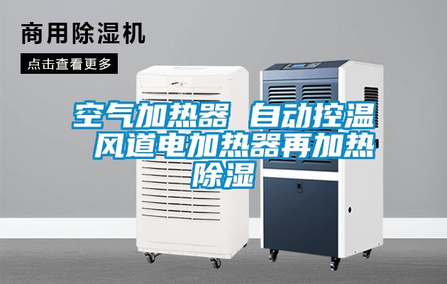 空氣加熱器 自動控溫 風道電加熱器再加熱除濕
