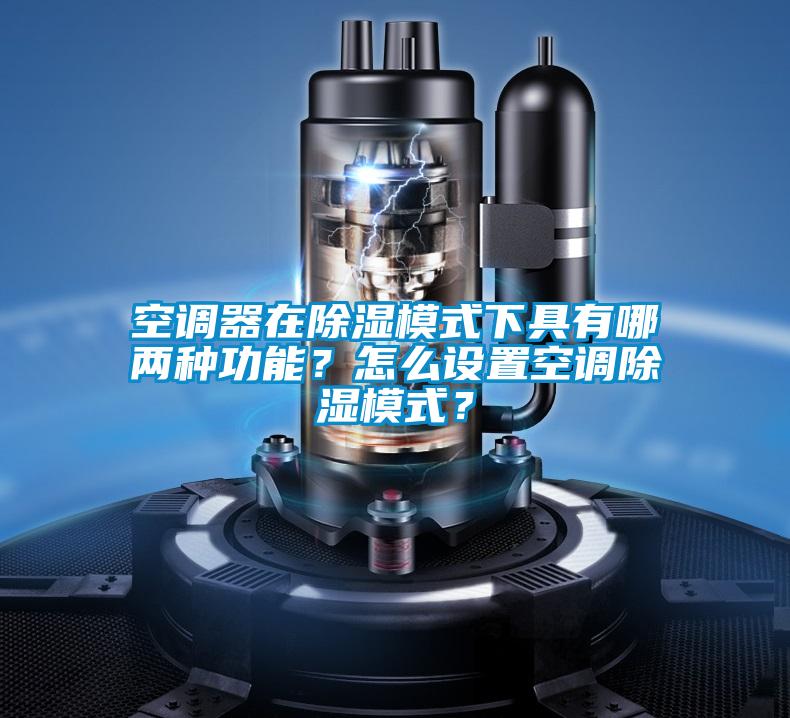 空調器在除濕模式下具有哪兩種功能？怎么設置空調除濕模式？