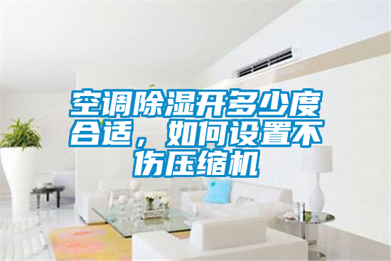 空調(diào)除濕開多少度合適，如何設(shè)置不傷壓縮機(jī)