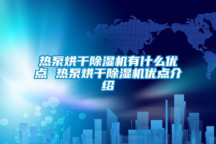 熱泵烘干除濕機有什么優點 熱泵烘干除濕機優點介紹
