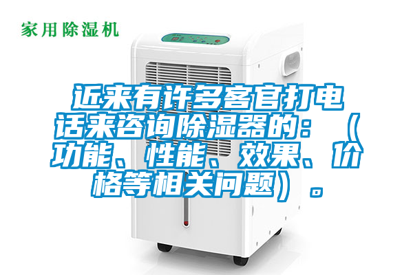 近來有許多客官打電話來咨詢除濕器的：（功能、性能、效果、價格等相關問題）。