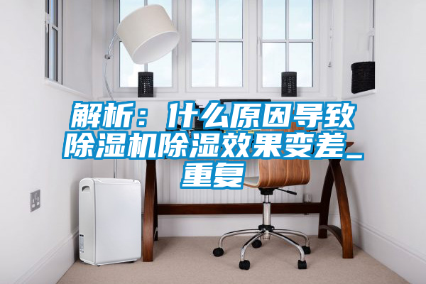 解析：什么原因?qū)е鲁凉駲C除濕效果變差_重復(fù)