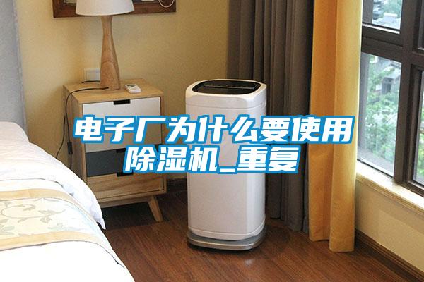 電子廠為什么要使用除濕機_重復