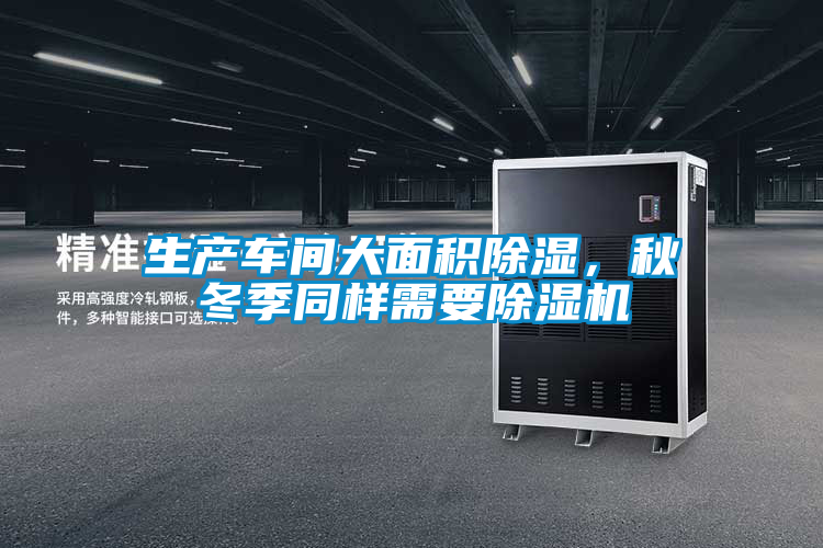 生產(chǎn)車間大面積除濕，秋冬季同樣需要除濕機