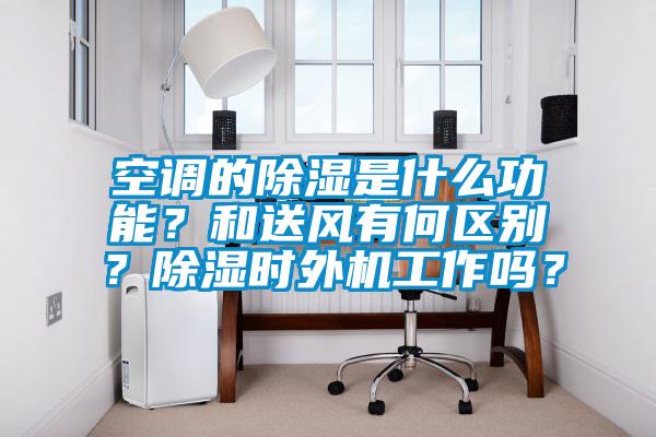 空調的除濕是什么功能？和送風有何區別？除濕時外機工作嗎？
