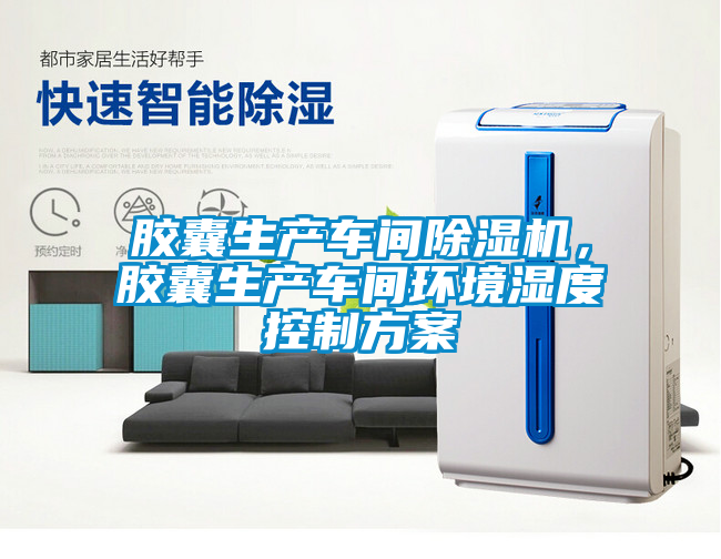 膠囊生產車間除濕機，膠囊生產車間環境濕度控制方案