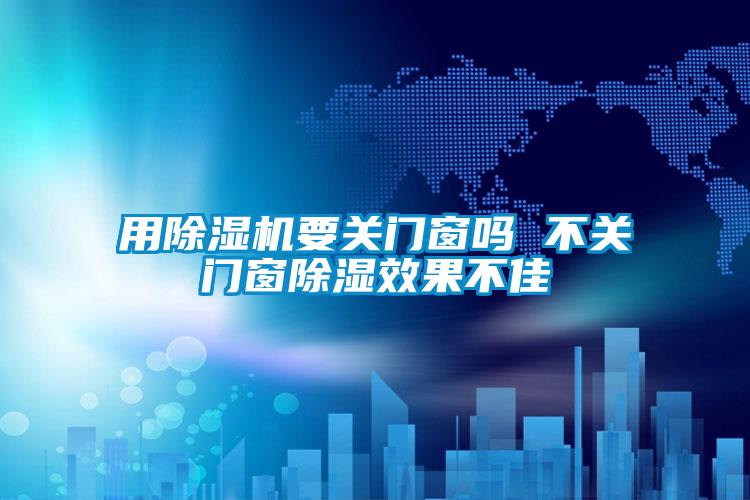 用除濕機要關門窗嗎 不關門窗除濕效果不佳