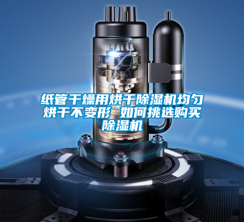 紙管干燥用烘干除濕機均勻烘干不變形 如何挑選購買除濕機