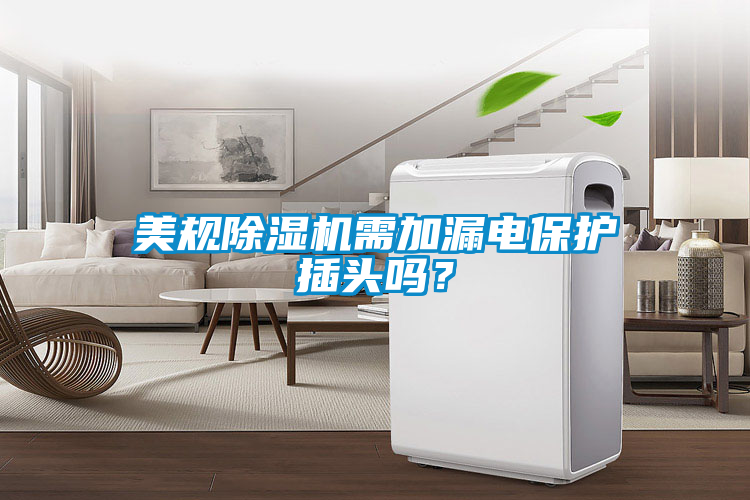 美規除濕機需加漏電保護插頭嗎？