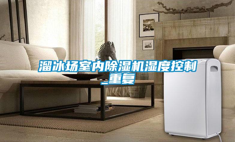 溜冰場室內除濕機濕度控制_重復