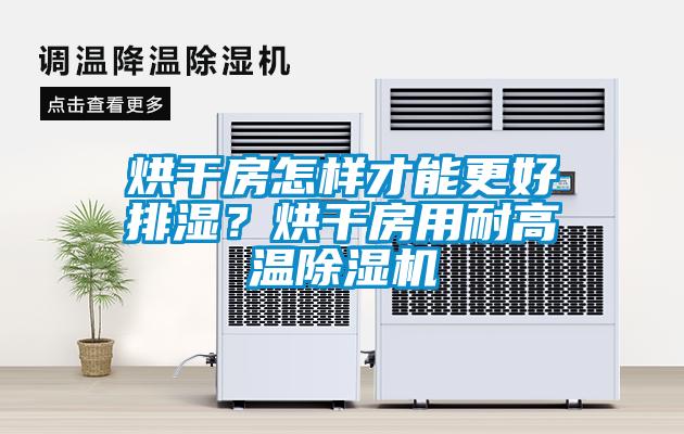 烘干房怎樣才能更好排濕？烘干房用耐高溫除濕機